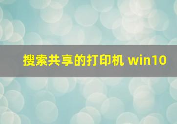 搜索共享的打印机 win10